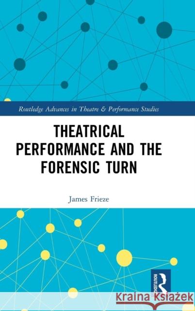 Theatrical Performance and the Forensic Turn Frieze, James 9780415854504