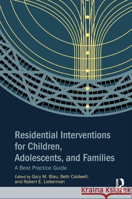 Residential Interventions for Children, Adolescents, and Families: A Best Practice Guide Blau, Gary M. 9780415854566 Routledge