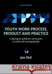 Youth Work Process, Product and Practice: Creating an authentic curriculum in work with young people Ord, Jon 9780415854788 Taylor and Francis