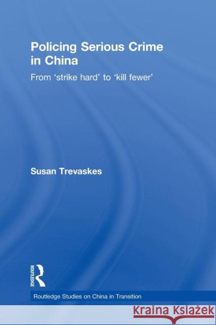 Policing Serious Crime in China: From 'Strike Hard' to 'Kill Fewer' Trevaskes, Susan 9780415854962
