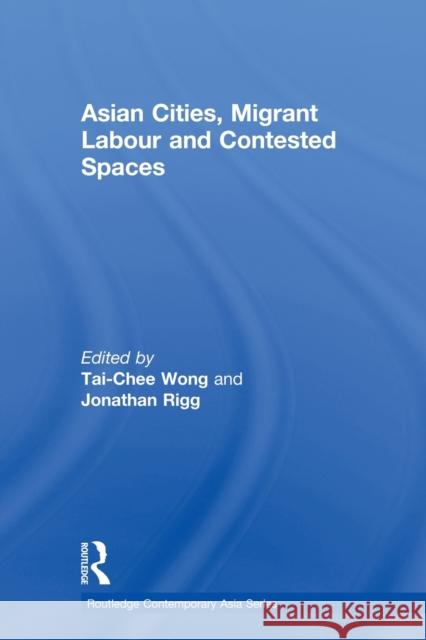 Asian Cities, Migrant Labor and Contested Spaces Tai-Chee Wong Jonathan Rigg 9780415854979