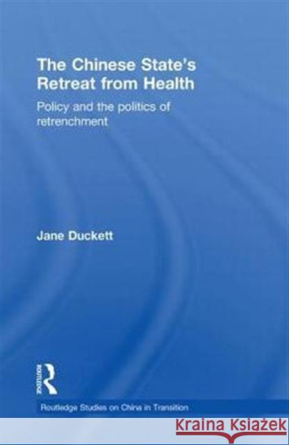 The Chinese State's Retreat from Health: Policy and the Politics of Retrenchment Duckett, Jane 9780415855006