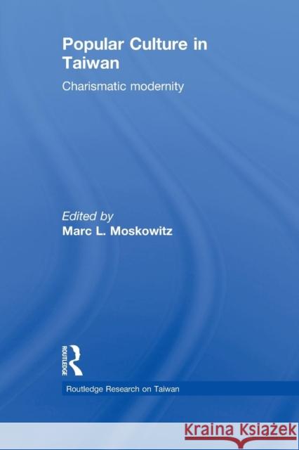 Popular Culture in Taiwan: Charismatic Modernity Moskowitz, Marc 9780415855099 Routledge