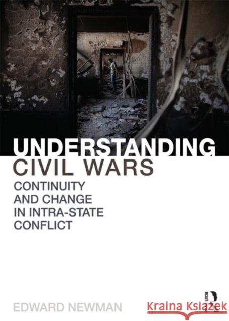 Understanding Civil Wars: Continuity and change in intrastate conflict Newman, Edward 9780415855174 Routledge