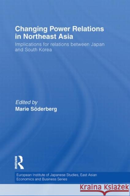 Changing Power Relations in Northeast Asia: Implications for Relations Between Japan and South Korea Soderberg, Marie 9780415855334