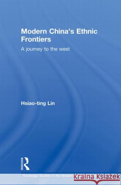 Modern China's Ethnic Frontiers: A Journey to the West Lin, Hsiao-Ting 9780415855402