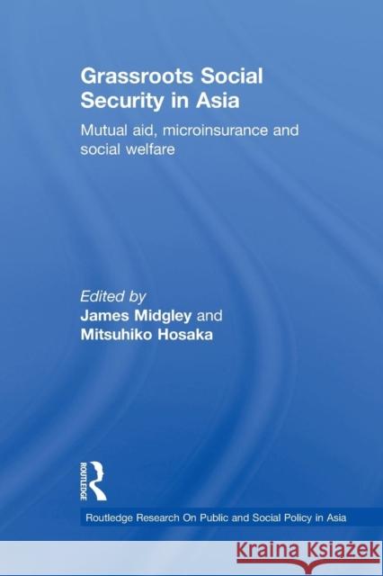 Grassroots Social Security in Asia: Mutual Aid, Microinsurance and Social Welfare Midgley, James 9780415855495