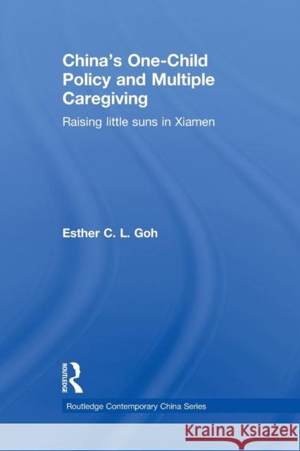 China's One-Child Policy and Multiple Caregiving: Raising Little Suns in Xiamen Goh, Esther 9780415855570 Routledge