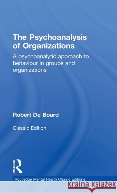 The Psychoanalysis of Organizations: A Psychoanalytic Approach to Behaviour in Groups and Organizations Robert De Board   9780415855761