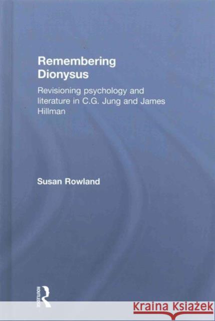 Remembering Dionysus: Revisioning Psychology and Literature in C.G. Jung and James Hillman Susan Rowland 9780415855839 Routledge