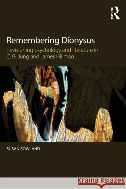 Remembering Dionysus: Revisioning Psychology and Literature in C.G. Jung and James Hillman Susan Rowland 9780415855846