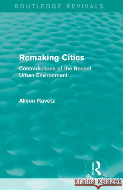 Remaking Cities (Routledge Revivals): Contradictions of the Recent Urban Environment Ravetz, Alison 9780415855952