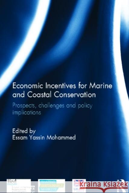 Economic Incentives for Marine and Coastal Conservation: Prospects, Challenges and Policy Implications Mohammed, Essam Yassin 9780415855976 Routledge