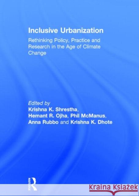 Inclusive Urbanization: Rethinking Policy, Practice and Research in the Age of Climate Change Shrestha, Krishna 9780415856010