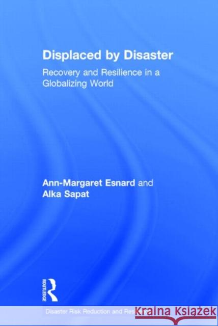 Displaced by Disaster: Recovery and Resilience in a Globalizing World Esnard, Ann-Margaret 9780415856034 Routledge