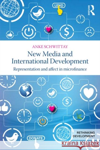 New Media and International Development: Representation and affect in microfinance Schwittay, Anke 9780415856089 Taylor and Francis