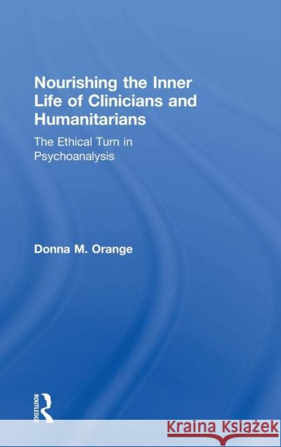 Nourishing the Inner Life of Clinicians and Humanitarians: The Ethical Turn in Psychoanalysis Donna M. Orange   9780415856102