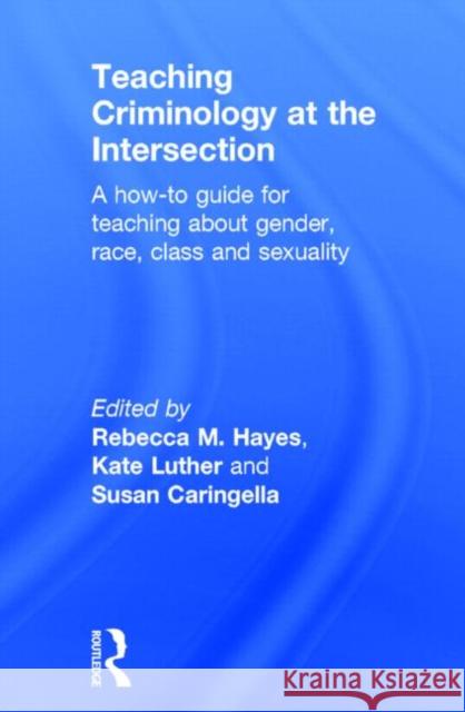 Teaching Criminology at the Intersection: A How-To Guide for Teaching about Gender, Race, Class and Sexuality Rebecca M. Haye Kate Luther Susan Caringella 9780415856379 Routledge