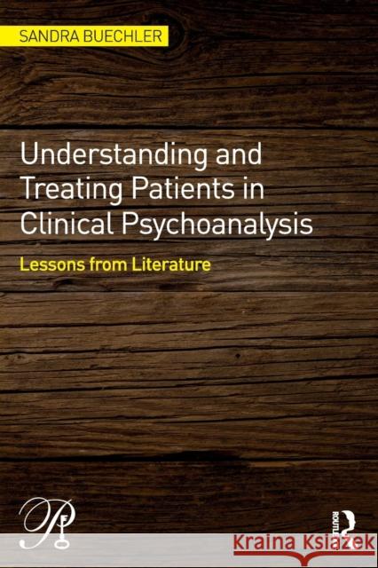 Understanding and Treating Patients in Clinical Psychoanalysis: Lessons from Literature Sandra Buechler 9780415856478 Taylor & Francis