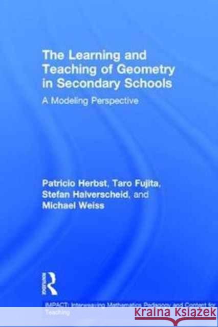 The Learning and Teaching of Geometry in Secondary Schools: A Modeling Perspective Patricio Herbst Taro Fujita Stefan Halverscheid 9780415856904 Routledge