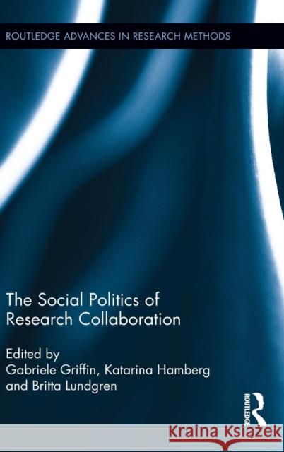 The Social Politics of Research Collaboration Gabriele Griffin Katarina Hamberg Britta Lundgren 9780415857017 Routledge