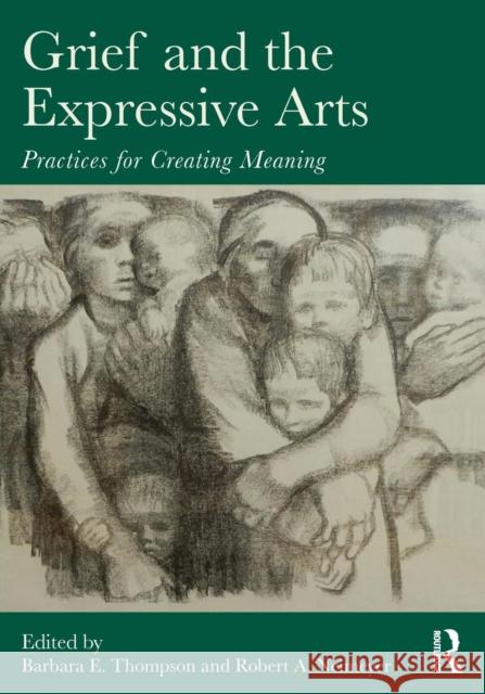 Grief and the Expressive Arts: Practices for Creating Meaning Thompson, Barbara E. 9780415857192 Routledge