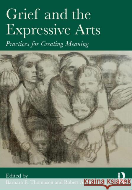 Grief and the Expressive Arts: Practices for Creating Meaning Thompson, Barbara E. 9780415857192