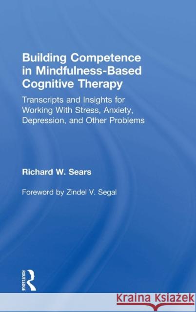 Building Competence in Mindfulness-Based Cognitive Therapy: Transcripts and Insights for Working with Stress, Anxiety, Depression, and Other Problems Sears, Richard W. 9780415857246 Routledge
