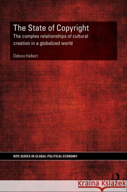 The State of Copyright: The Complex Relationships of Cultural Creation in a Globalized World Halbert, Debora 9780415857383 Routledge