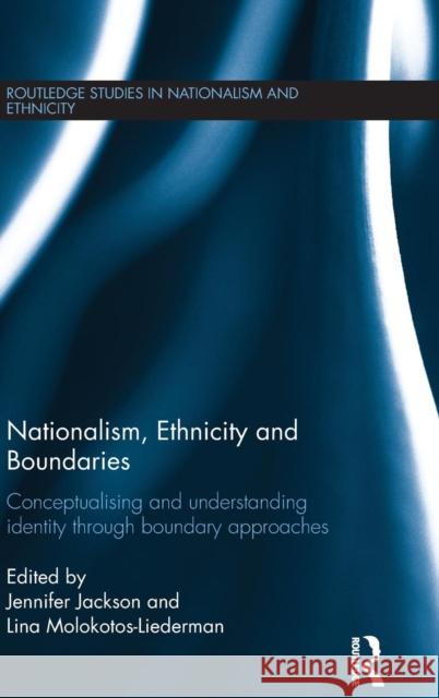 Nationalism, Ethnicity and Boundaries: Conceptualising and understanding identity through boundary approaches Jackson, Jennifer 9780415857437 Routledge