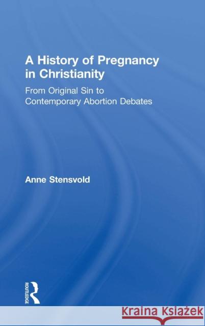 A History of Pregnancy in Christianity: From Original Sin to Contemporary Abortion Debates Stensvold, Anne 9780415857581 Routledge