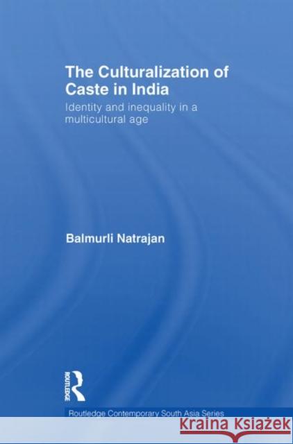 The Culturalization of Caste in India: Identity and Inequality in a Multicultural Age Natrajan, Balmurli 9780415857864 Routledge