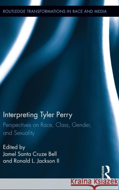 Interpreting Tyler Perry: Perspectives on Race, Class, Gender, and Sexuality Bell, Jamel Santa Cruze 9780415857932 Routledge