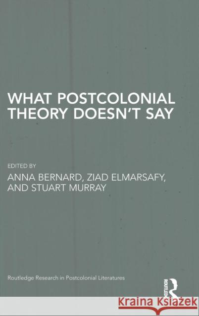 What Postcolonial Theory Doesn't Say Anna Bernard Ziad Elmarsafy Stuart Murray 9780415857970 Routledge