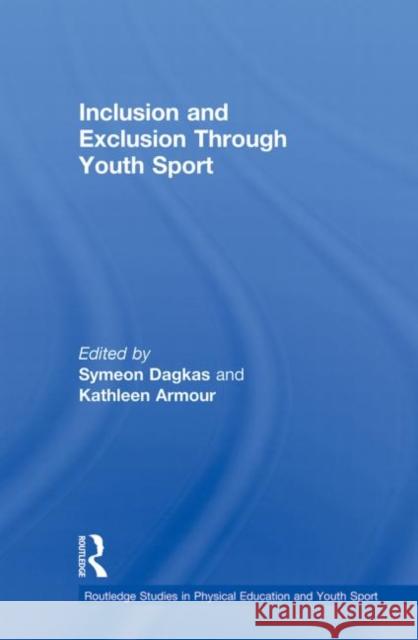 Inclusion and Exclusion Through Youth Sport Symeon Dagkas Kathleen Armour 9780415857987 Routledge