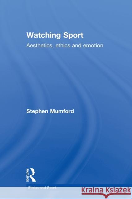 Watching Sport: Aesthetics, Ethics and Emotion Mumford, Stephen 9780415857994