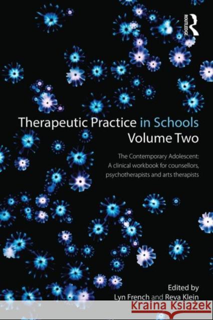 Therapeutic Practice in Schools Volume Two The Contemporary Adolescent: A clinical workbook for counsellors, psychotherapists and arts therapists French, Lyn 9780415858212 Taylor and Francis