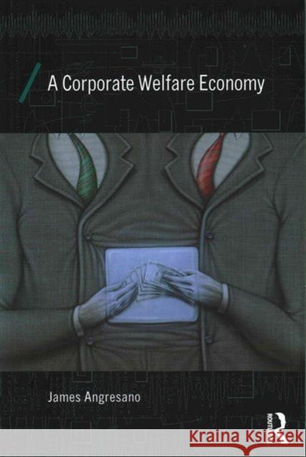 A Corporate Welfare Economy Jim Angresano 9780415858373 Routledge