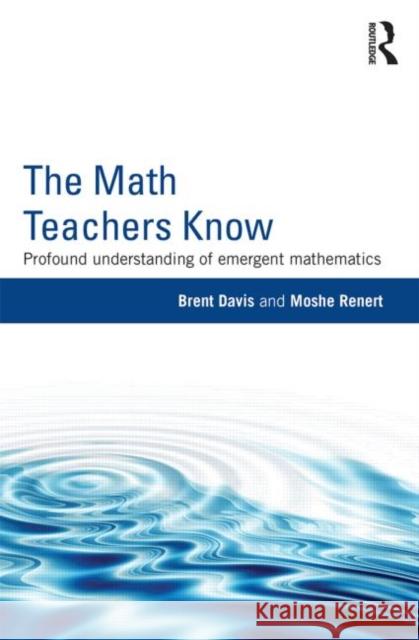 The Math Teachers Know: Profound Understanding of Emergent Mathematics Davis, Brent 9780415858441 Routledge