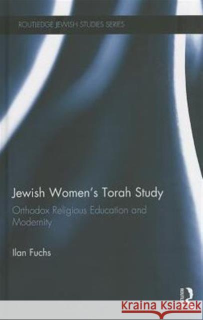 Jewish Women's Torah Study: Orthodox Religious Education and Modernity Fuchs, Ilan 9780415858472