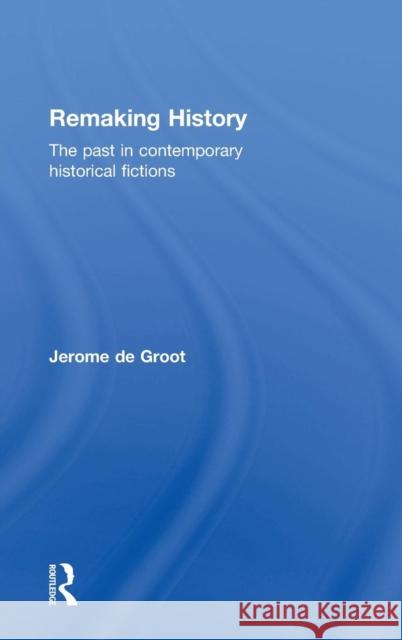 Remaking History: The Past in Contemporary Historical Fictions Jerome, Dr D 9780415858779 Routledge