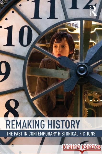 Remaking History: The Past in Contemporary Historical Fictions Jerome De Groot 9780415858786 Taylor & Francis