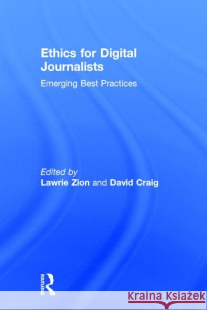 Ethics for Digital Journalists: Emerging Best Practices Lawrie Zion David Craig 9780415858847 Routledge
