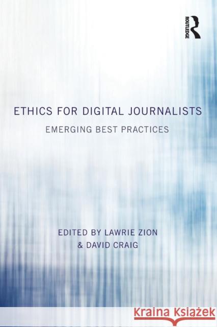 Ethics for Digital Journalists: Emerging Best Practices Lawrie Zion David Craig 9780415858854 Routledge