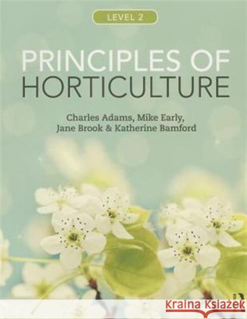 Principles of Horticulture: Level 2 Charles Adams Mike Early Jane Brook 9780415859080 Taylor & Francis Ltd