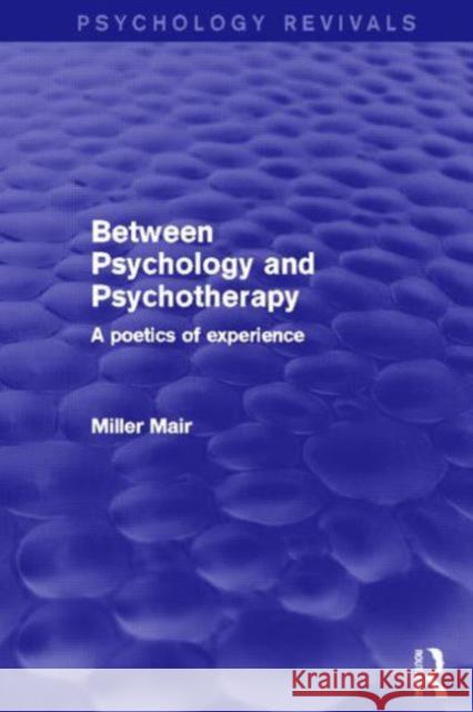 Between Psychology and Psychotherapy (Psychology Revivals) : A Poetics of Experience Miller Mair 9780415859226 Routledge