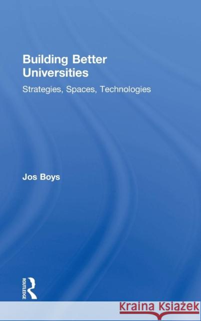 Building Better Universities: Strategies, Spaces, Technologies Jos Boys 9780415859318 Routledge