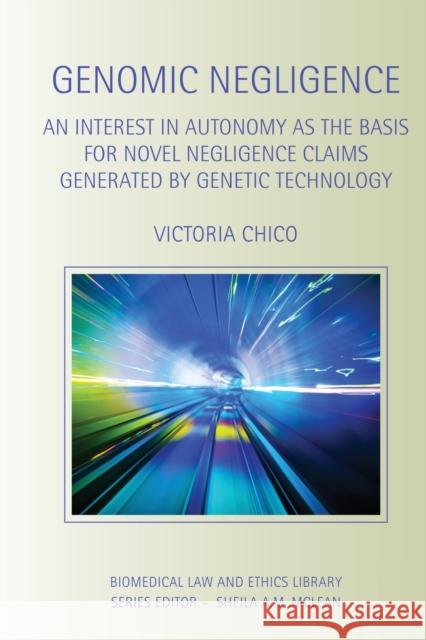 Genomic Negligence : An Interest in Autonomy as the Basis for Novel Negligence Claims Generated by Genetic Technology Victoria Chico 9780415859462 