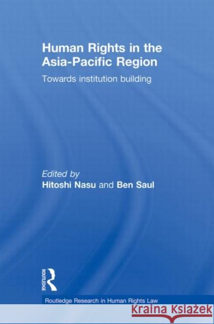 Human Rights in the Asia-Pacific Region: Towards Institution Building Nasu, Hitoshi 9780415859486 Routledge
