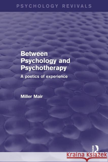 Between Psychology and Psychotherapy (Psychology Revivals): A Poetics of Experience Mair, Miller 9780415859523